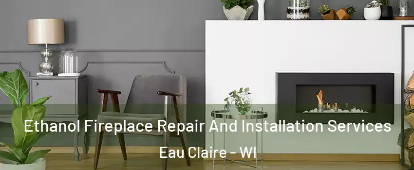  Ethanol Fireplace Repair And Installation Services Eau Claire - WI