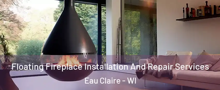 Floating Fireplace Installation And Repair Services Eau Claire - WI