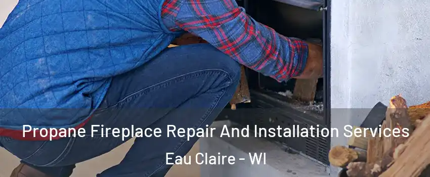  Propane Fireplace Repair And Installation Services Eau Claire - WI