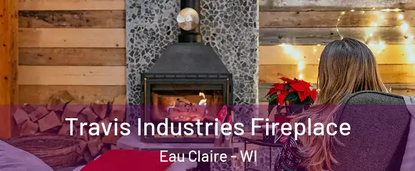  Travis Industries Fireplace Eau Claire - WI