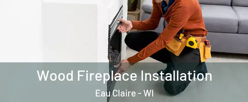  Wood Fireplace Installation Eau Claire - WI