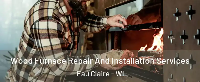  Wood Furnace Repair And Installation Services Eau Claire - WI